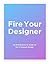 Fire Your Designer by Eric Jordan