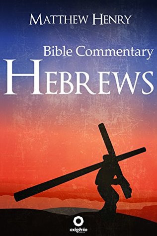 Hebrews - Complete Bible Commentary Verse by Verse (Bible Commentaries of Matthew Henry)