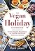 The Vegan Holiday Cookbook: From Elegant Appetizers to Festive Mains and Delicious Sweets