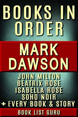 Mark Dawson Books in Order: John Milton series, John Milton short stories, Beatrix Rose series, Isabella Rose, Soho Noir, Group Fifteen, standalones, and ... Dawson biography. (Series Order Book 70)