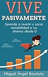 Vive Pasivamente: Aprende a invertir y sacar rentabilidad a tus ahorros desde 0 (Spanish Edition) Vive Pasivamente: Aprende a invertir y sacar rentabilidad a tus ahorros desde 0 (Spanish Edition)
