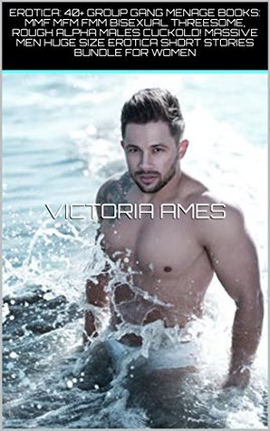 EROTICA: 40+ GROUP GANG MENAGE BOOKS: MMF MFM FMM BISEXUAL THREESOME, ROUGH ALPHA MALES CUCKOLD! MASSIVE MEN HUGE SIZE EROTICA SHORT STORIES BUNDLE FOR WOMEN (Kindle Edition)