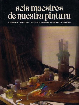 Seis maestros de nuestra Pintura: Joaquín Agrasot, José Benlliure, Benjamín Palencia, Ignacio Pinazo, Juan Bautista Porcar, Joaquín Sorolla