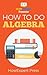 How To Do Algebra: Your Ste...