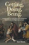 Getting, Doing, Being.: A Fresh Perspective on the Story of the Prodigal Son Shows Us How We Might Grow in Grace