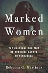 Marked Women: The Cultural Politics of Cervical Cancer in Venezuela Marked Women: The Cultural Politics of Cervical Cancer in Venezuela