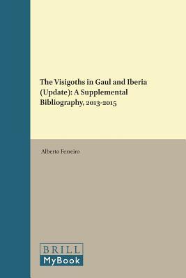 The Visigoths in Gaul and Iberia (Update): A Supplemental Bibliography, 2013-2015 (The Medieval and Early Modern Iberian World, 63)