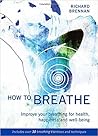 How to Breathe: Improve Your Breathing for Health, Happiness and Well-Being
