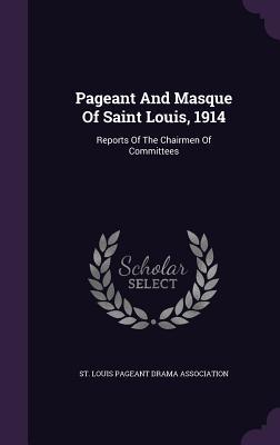 Pageant And Masque Of Saint Louis, 1914: Reports Of The Chairmen Of Committees