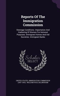 Reports Of The Immigration Commission: Steerage Conditions. Importation And Harboring Of Women For Immoral Purposes. Immigrant Homes And Aid Societies. Immigrant Banks