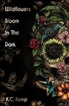 Wildflowers Bloom In The Dark by K.C. Kemp
