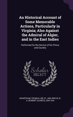 An Historical Account of Some Memorable Actions, Particularly in Virginia; Also Against the Admiral of Algier, and in the East Indies: Performed for the Service of his Prince and Country