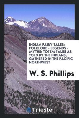 Indian fairy tales; folklore - legends - myths; totem tales as told by the Indians; gathered in the Pacific northwest by W. S. Phillips, with a ... the Indians; fully illustrated by the author