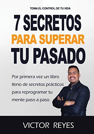 7 Secretos Para Superar Tu Pasado: El único libro que te Revela los Códigos para Hakear la Mente en cuestión de minutos. Descubre los Secretos de la Reprogramación Mental. (Spanish Edition)