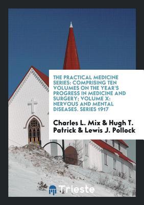 The Practical Medicine Series: Comprising Ten Volumes on the Year's Progress in Medicine and Surgery; Volume X: Nervous and Mental Diseases. Series 1917