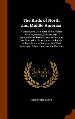 The Birds of North and Middle America: A Descriptive Catalogue of the Higher Groups, Genera, Species, and Subspecies of Birds Known to Occur in North ... West Indies and Other Islands of the Caribbe