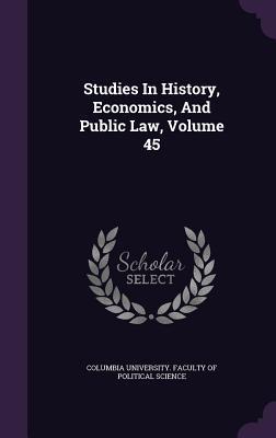 Studies In History, Economics, And Public Law, Volume 45