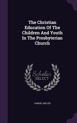 The Christian Education of the Children and Youth in the Presbyterian Church