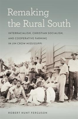 Remaking the Rural South: Interracialism, Christian Socialism, and Cooperative Farming in Jim Crow Mississippi (Politics and Culture in the Twentieth-Century South)