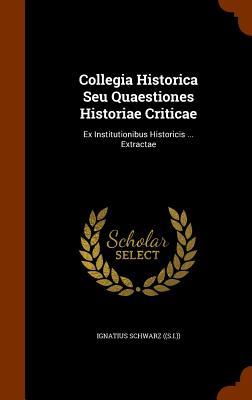 Collegia Historica Seu Quaestiones Historiae Criticae: Ex Institutionibus Historicis ... Extractae