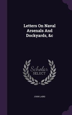 Letters On Naval Arsenals And Dockyards, &c