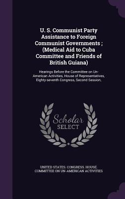 U. S. Communist Party Assistance to Foreign Communist Governments ; (Medical Aid to Cuba Committee and Friends of British Guiana): Hearings Before the ... Eighty-seventh Congress, Second Session,