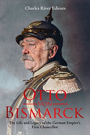 Otto von Bismarck: The Life and Legacy of the German Empire’s First Chancellor (Kindle Edition)