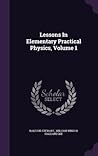 Lessons In Elementary Practical Physics, Volume 1
