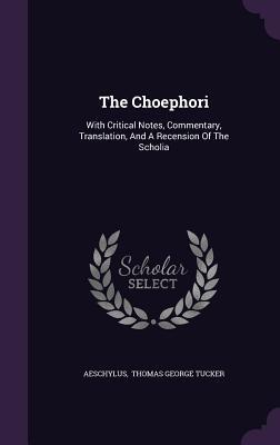 The Choephori: With Critical Notes, Commentary, Translation, And A Recension Of The Scholia