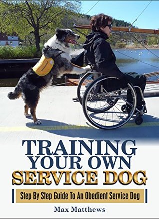 Training Your Own Service Dog: Step By Step Guide to an Obedient Service Dog (Kindle Edition)