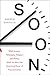 Soon: An Overdue History of Procrastination, from Leonardo and Darwin to You and Me [Mar 13, 2018] Santella, Andrew