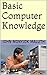 Basic Computer Knowledge (Computers, Tech Skills & Digital Literacy Book 3)