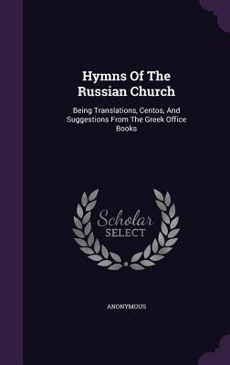 Hymns Of The Russian Church: Being Translations, Centos, And Suggestions From The Greek Office Books