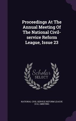 Proceedings At The Annual Meeting Of The National Civil-service Reform League, Issue 23
