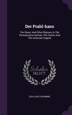 Der Prahl-hans: The Ghost, And Other Rhymes, In The Pennsylvania German, The Teuton And The American English