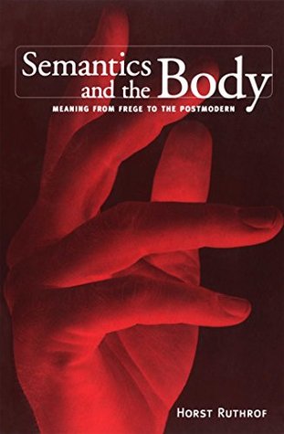 Semantics and the Body: Meaning from Frege to the Postmodern (Toronto Studies in Semiotics and Communication)