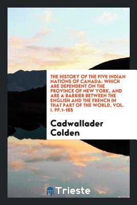 The history of the five Indian nations of Canada: which are dependent on the Province of New York, and are a barrier between the English and the French in that part of the world, Vol. I. pp.1-185