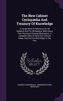 The New Cabinet Cyclopædia And Treasury Of Knowledge: A Handy Book Of Reference On All Subjects And For All Readers. With About Two Thousand Pictorial ... Maps, And One Hundred Maps In The Text,