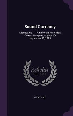 Sound Currency: Leaflets, No. 1-17. Editorials From New Orleans Picayune, August 20-september 20, 1895