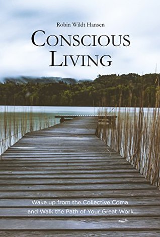 Conscious Living: Wake up from the Collective Coma and Walk the Path of Your Great Work