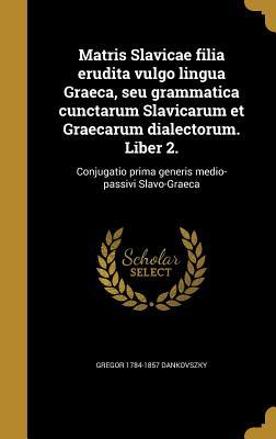 Matris Slavicae filia erudita vulgo lingua Graeca, seu grammatica cunctarum Slavicarum et Graecarum dialectorum. Liber 2.: Conjugatio prima generis medio-passivi Slavo-Graeca (Latin Edition)