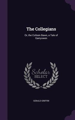 The Collegians: Or, the Colleen Bawn, a Tale of Garryowen