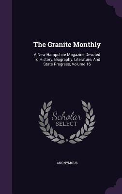The Granite Monthly: A New Hampshire Magazine Devoted To History, Biography, Literature, And State Progress, Volume 16