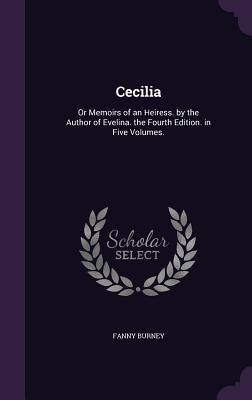 Cecilia: Or Memoirs of an Heiress. by the Author of Evelina. the Fourth Edition. in Five Volumes.