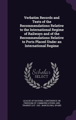 Verbatim Records and Texts of the Recommendations Relative to the International Regime of Railways and of the Recommendations Relative to Ports Placed Under an International Regime