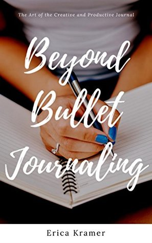 Beyond Bullet Journaling: The Art of the Creative and Productive Journal (Ideas and Inspirations Book 1)