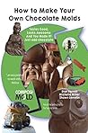 How to Make Your Own Chocolate Molds: Tastes good, looks awesome, and you made it! Just add chocolate. (Setting You Up For Success Book 1)