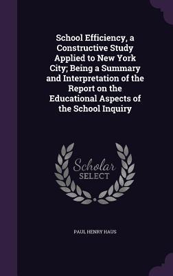 School Efficiency, a Constructive Study Applied to New York City; Being a Summary and Interpretation of the Report on the Educational Aspects of the School Inquiry