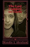 The Last Vampire on Earth by Mandie L. Abraham The Last Vampire on Earth by Mandie L. Abraham