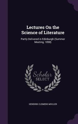 Lectures On the Science of Literature: Partly Delivered in Edinburgh (Summer Meeting, 1898)